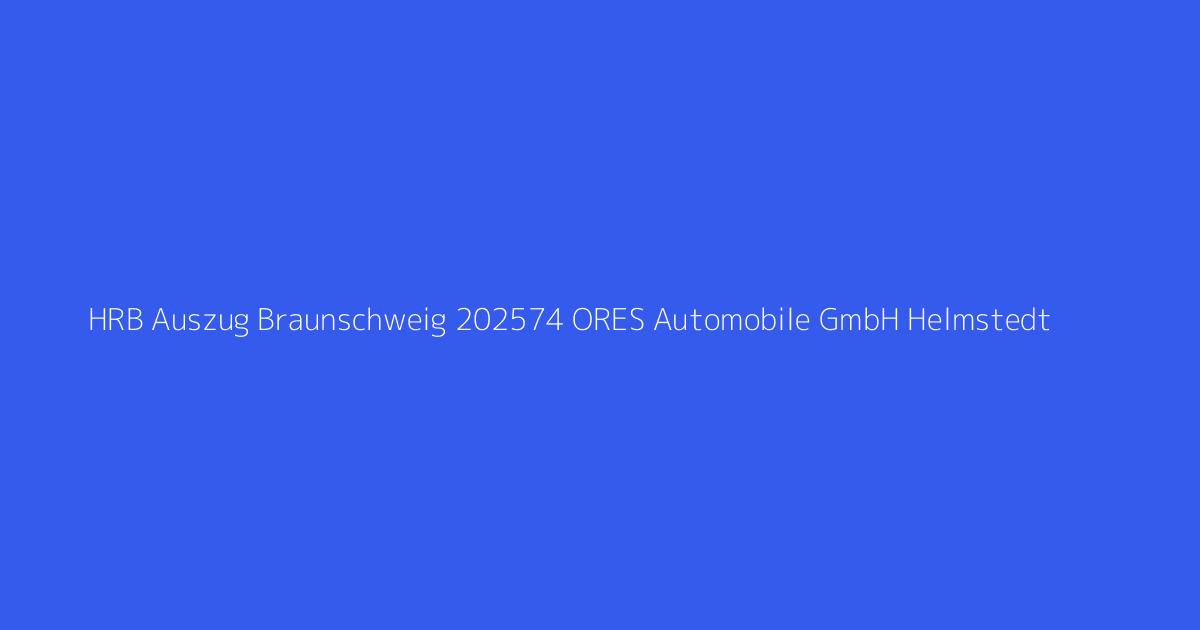 HRB Auszug Braunschweig 202574 ORES Automobile GmbH Helmstedt